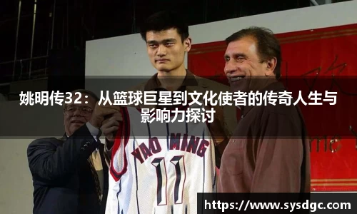 姚明传32：从篮球巨星到文化使者的传奇人生与影响力探讨