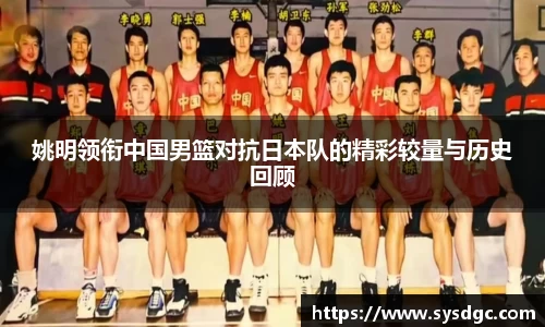 姚明领衔中国男篮对抗日本队的精彩较量与历史回顾