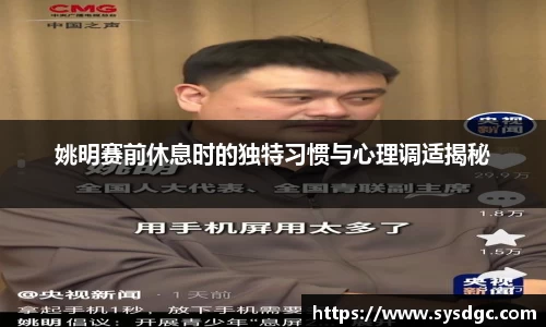 姚明赛前休息时的独特习惯与心理调适揭秘