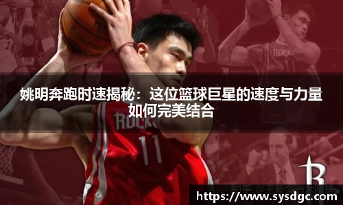 姚明奔跑时速揭秘：这位篮球巨星的速度与力量如何完美结合