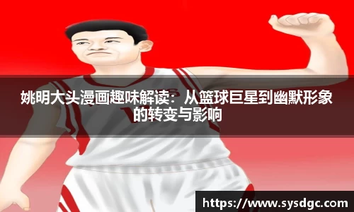 姚明大头漫画趣味解读：从篮球巨星到幽默形象的转变与影响