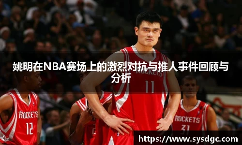 姚明在NBA赛场上的激烈对抗与推人事件回顾与分析