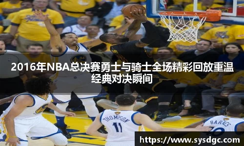 2016年NBA总决赛勇士与骑士全场精彩回放重温经典对决瞬间